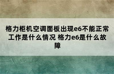 格力柜机空调面板出现e6不能正常工作是什么情况 格力e6是什么故障